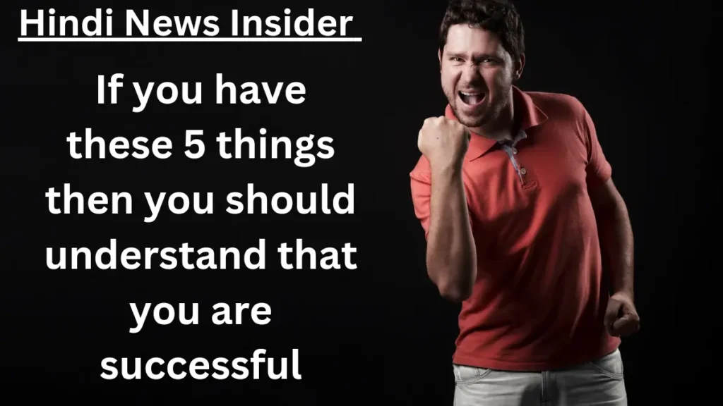 If you have these 5 things then you should understand that you are successful